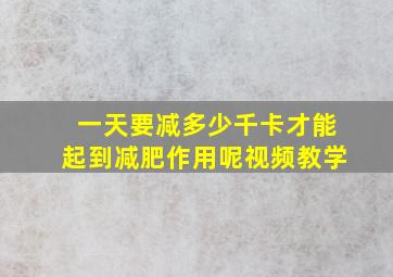 一天要减多少千卡才能起到减肥作用呢视频教学