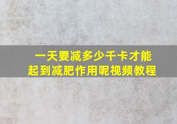 一天要减多少千卡才能起到减肥作用呢视频教程