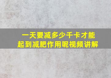 一天要减多少千卡才能起到减肥作用呢视频讲解