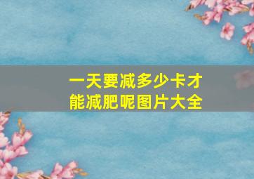 一天要减多少卡才能减肥呢图片大全