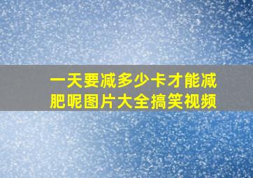 一天要减多少卡才能减肥呢图片大全搞笑视频