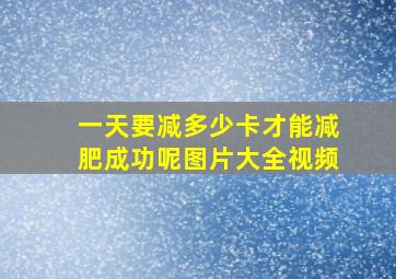 一天要减多少卡才能减肥成功呢图片大全视频