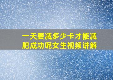 一天要减多少卡才能减肥成功呢女生视频讲解