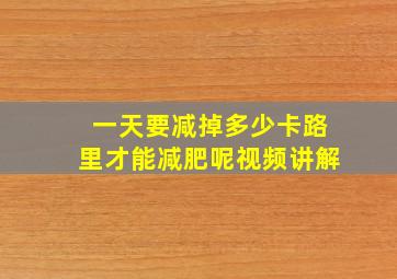 一天要减掉多少卡路里才能减肥呢视频讲解