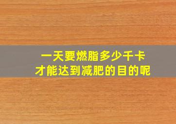 一天要燃脂多少千卡才能达到减肥的目的呢