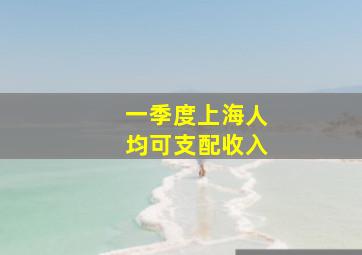 一季度上海人均可支配收入