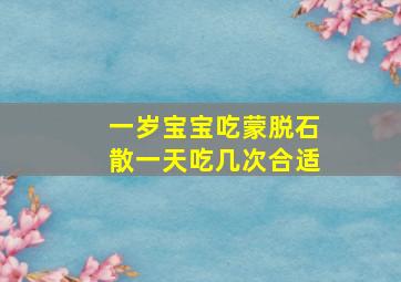 一岁宝宝吃蒙脱石散一天吃几次合适