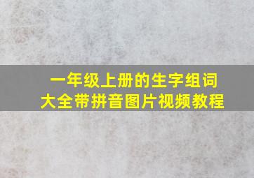 一年级上册的生字组词大全带拼音图片视频教程