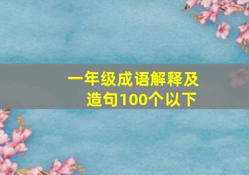 一年级成语解释及造句100个以下