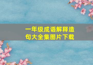 一年级成语解释造句大全集图片下载