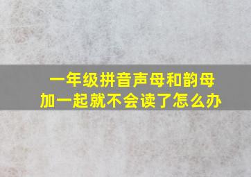 一年级拼音声母和韵母加一起就不会读了怎么办