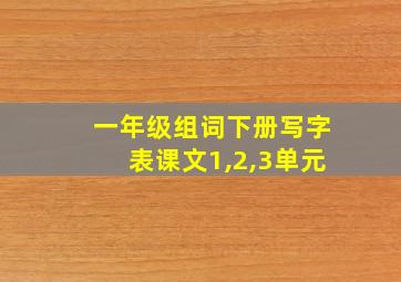 一年级组词下册写字表课文1,2,3单元