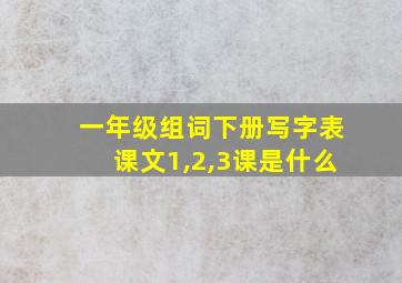 一年级组词下册写字表课文1,2,3课是什么