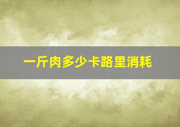 一斤肉多少卡路里消耗