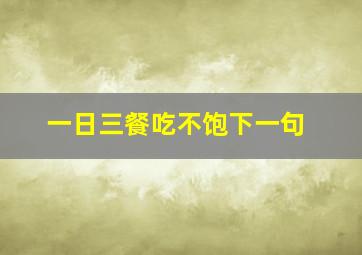 一日三餐吃不饱下一句