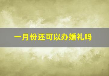 一月份还可以办婚礼吗