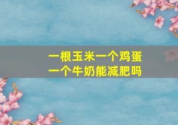 一根玉米一个鸡蛋一个牛奶能减肥吗