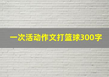 一次活动作文打篮球300字