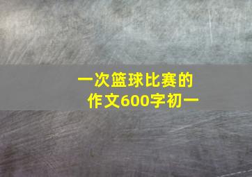 一次篮球比赛的作文600字初一