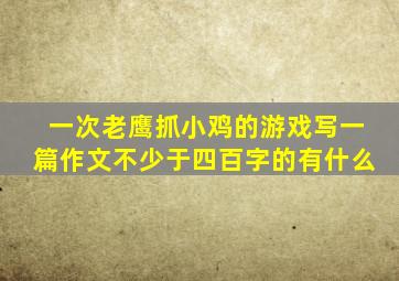 一次老鹰抓小鸡的游戏写一篇作文不少于四百字的有什么