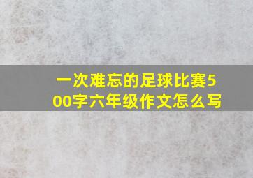 一次难忘的足球比赛500字六年级作文怎么写