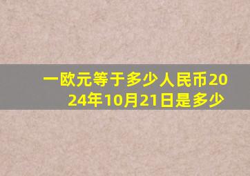 一欧元等于多少人民币2024年10月21日是多少