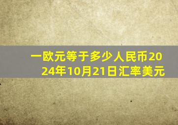 一欧元等于多少人民币2024年10月21日汇率美元