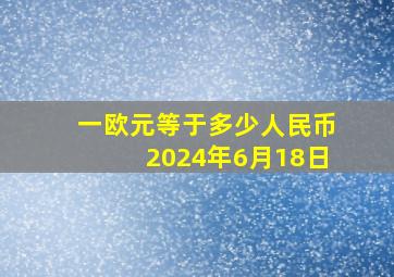 一欧元等于多少人民币2024年6月18日