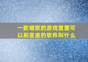 一款唱歌的游戏里面可以刷星座的软件叫什么