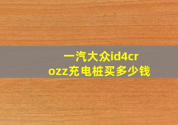 一汽大众id4crozz充电桩买多少钱