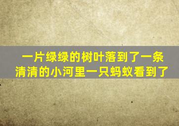 一片绿绿的树叶落到了一条清清的小河里一只蚂蚁看到了