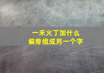 一禾火丁加什么偏旁组成另一个字