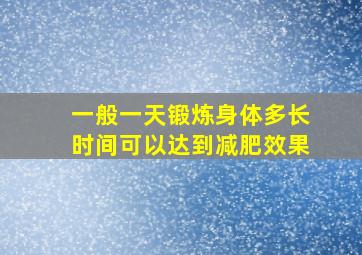 一般一天锻炼身体多长时间可以达到减肥效果