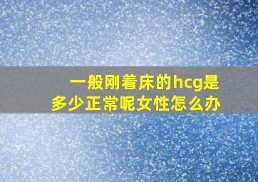 一般刚着床的hcg是多少正常呢女性怎么办