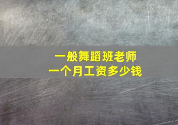 一般舞蹈班老师一个月工资多少钱