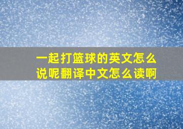 一起打篮球的英文怎么说呢翻译中文怎么读啊