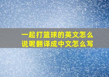 一起打篮球的英文怎么说呢翻译成中文怎么写