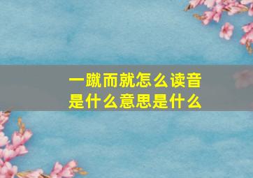 一蹴而就怎么读音是什么意思是什么