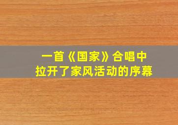 一首《国家》合唱中拉开了家风活动的序幕