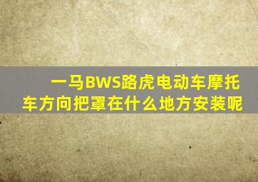 一马BWS路虎电动车摩托车方向把罩在什么地方安装呢