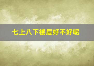 七上八下楼层好不好呢