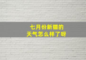 七月份新疆的天气怎么样了呀