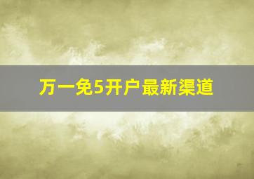 万一免5开户最新渠道