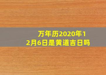 万年历2020年12月6日是黄道吉日吗