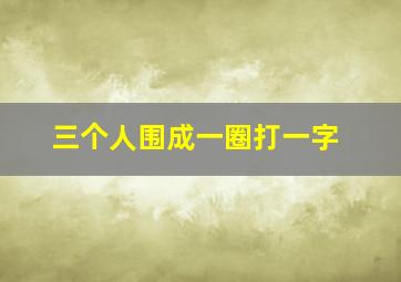 三个人围成一圈打一字