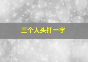 三个人头打一字