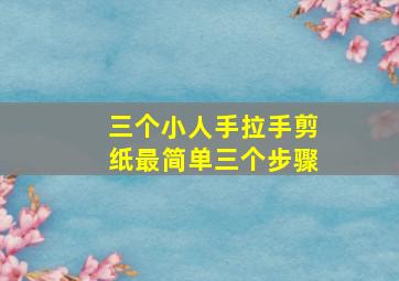 三个小人手拉手剪纸最简单三个步骤