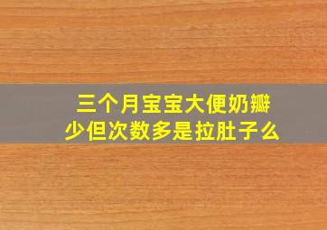 三个月宝宝大便奶瓣少但次数多是拉肚子么