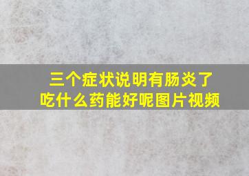 三个症状说明有肠炎了吃什么药能好呢图片视频