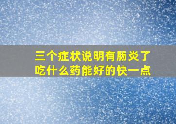 三个症状说明有肠炎了吃什么药能好的快一点